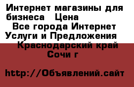 	Интернет магазины для бизнеса › Цена ­ 5000-10000 - Все города Интернет » Услуги и Предложения   . Краснодарский край,Сочи г.